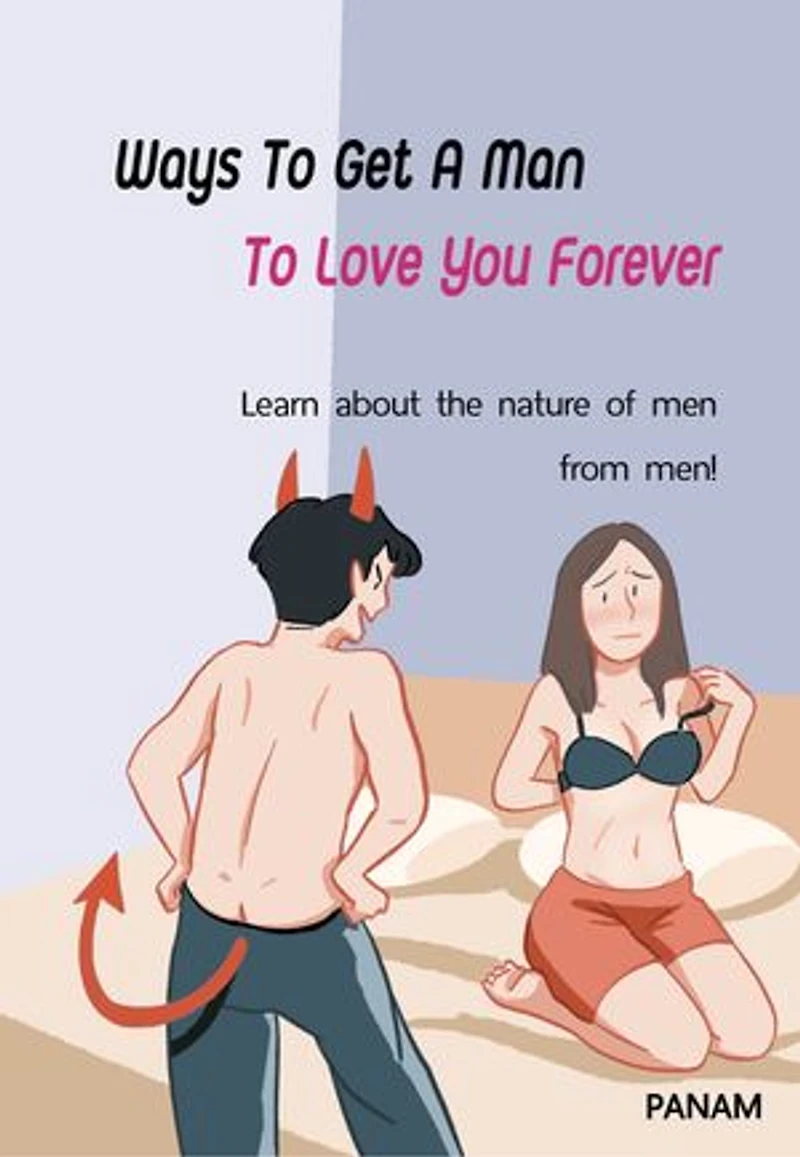 Ways To Get A Man To Love You Forever: Learn about the nature of men from men!
