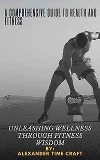 A COMPREHENSIVE GUIDE TO HEALTH AND FITNESS: UNLEASHING WELLNESS THROUGH FITNESS WISDOM