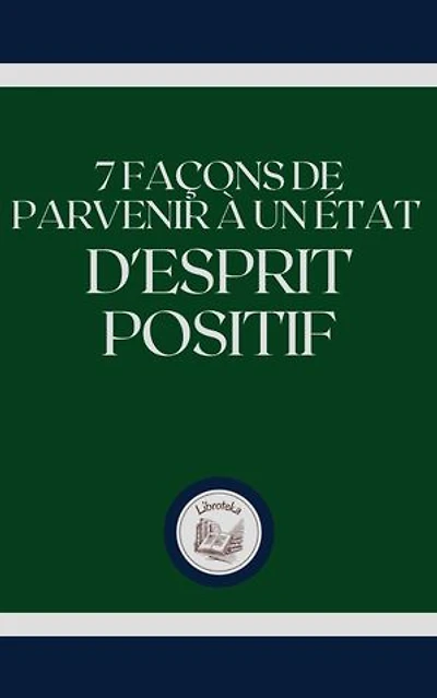 7 FAÇONS DE PARVENIR A UN ÉTAT D'ESPRIT POSITIF