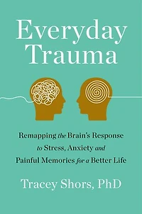 Everyday Trauma: Remapping The Brain's Response To Stress, Anxiety, And Painful Memories For A Better Life