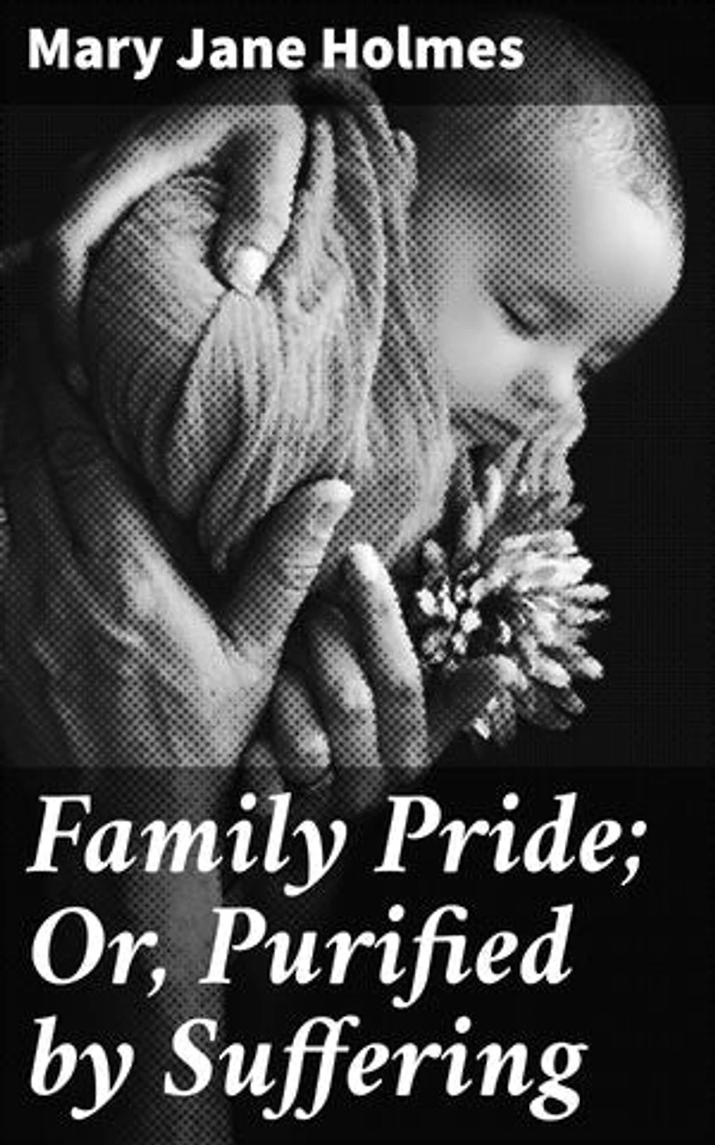 Family Pride; Or, Purified by Suffering: A Tale of Love, Sacrifice, and Redemption in the 19th Century