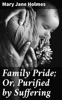 Family Pride; Or, Purified by Suffering: A Tale of Love, Sacrifice, and Redemption in the 19th Century
