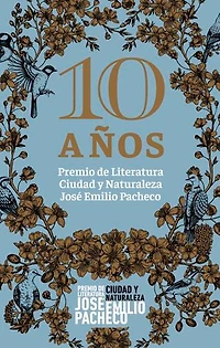 10 años. Premio de Literatura Ciudad y Naturaleza José Emilio Pacheco