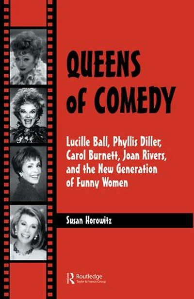 Queens of Comedy: Lucille Ball, Phyllis Diller, Carol Burnett, Joan Rivers, and the New Generation Funny Women