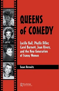 Queens of Comedy: Lucille Ball, Phyllis Diller, Carol Burnett, Joan Rivers, and the New Generation Funny Women