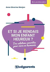 Et si je rendais mon enfant heureux ?: des solutions concrètes pour vivre en harmonie
