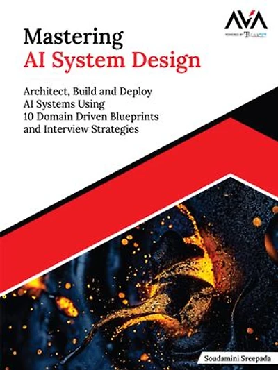 Mastering AI System Design: Architect, Build and Deploy AI Systems Using 10 Domain Driven Blueprints and Interview Strategies