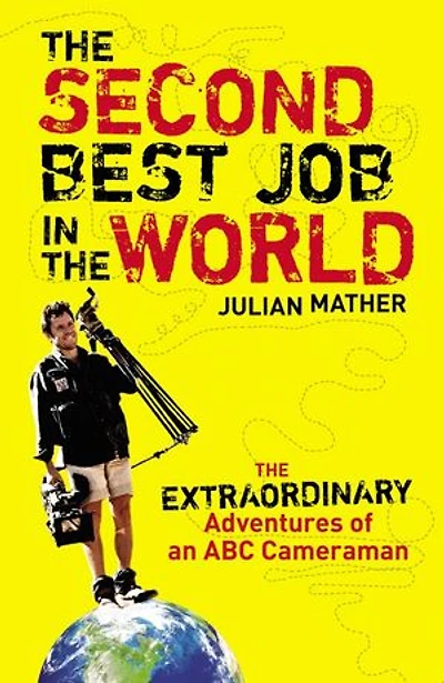 The Second Best Job in the World: The Extraordinary Adventures of an ABC Cameraman
