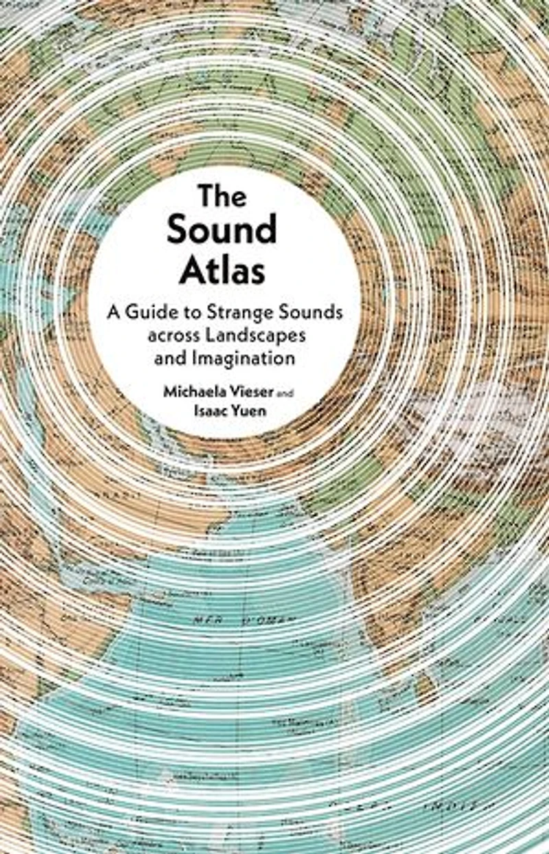 The Sound Atlas: A Guide to Strange Sounds across Landscapes and Imagination