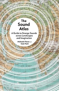 The Sound Atlas: A Guide to Strange Sounds across Landscapes and Imagination
