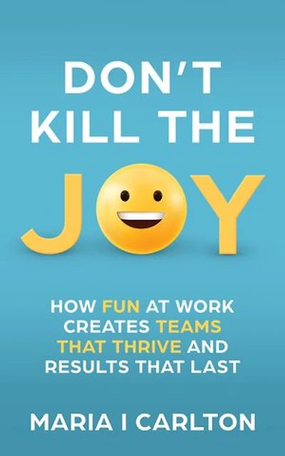 Don't Kill the Joy: How Fun At Work Creates Teams that Thrive and Results That Last