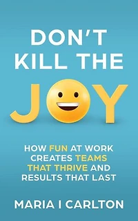 Don't Kill the Joy: How Fun At Work Creates Teams that Thrive and Results That Last
