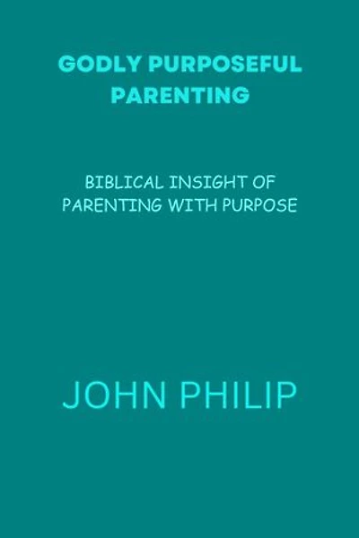 GODLY PURPOSEFUL PARENTING: BIBLICAL INSIGHT OF PARENTING WITH PURPOSE