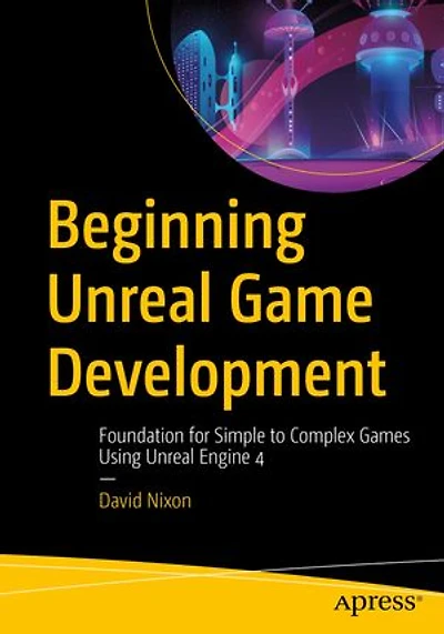 Beginning Unreal Game Development: Foundation For Simple To Complex Games Using Engine 4
