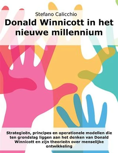 Donald Winnicott in het nieuwe millennium: Strategieën, principes en operationele modellen die ten grondslag liggen aan het denken van Donald Winnicott en zijn theorieën over menselijke ontwikkeling