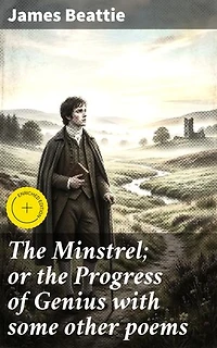 The Minstrel; or the Progress of Genius with some other poems: A Journey Through Poetry and Self-Discovery