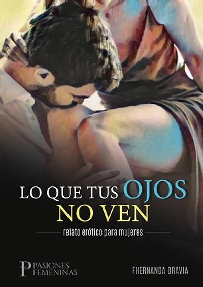 Lo que tus ojos no ven: relato erótico para mujeres