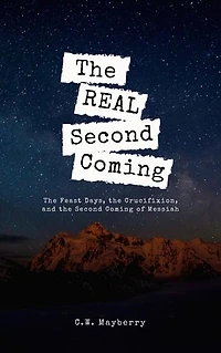 The Real Second Coming: The Feast Days, the Crucifixion, and the Second Coming of Messiah