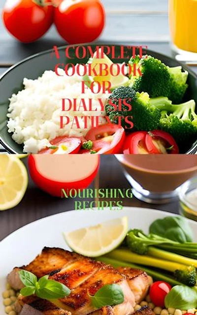 A complete cookbook for dialysis patients: Nourishing recipes