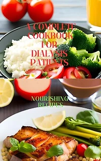 A complete cookbook for dialysis patients: Nourishing recipes