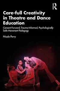 Care-full Creativity Theatre and Dance Education: Consent-Forward, Trauma-Informed, Psychologically Safe Movement Pedagogy