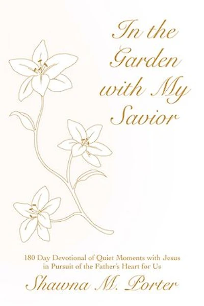 In the Garden with My Savior: 180 Day Devotional of Quiet Moments with Jesus in Pursuit of the Father’s Heart for Us