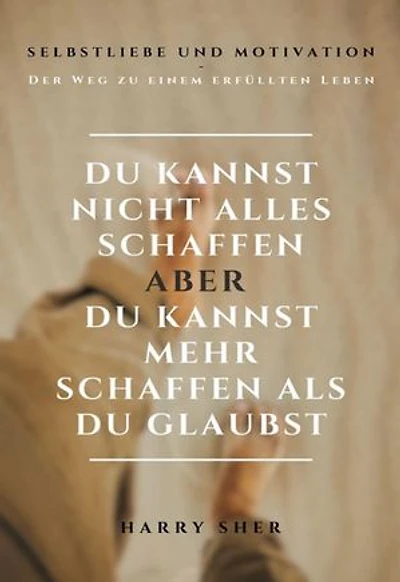 Du kannst nicht alles schaffen - aber Du kannst mehr schaffen, als Du glaubst: Selbstliebe und Motivation