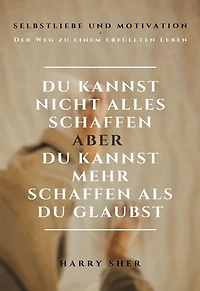 Du kannst nicht alles schaffen - aber Du kannst mehr schaffen, als Du glaubst: Selbstliebe und Motivation