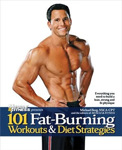 101 Fat-Burning Workouts & Diet Strategies For Men: Everything You Need to Get a Lean, Strong and Fit Physique