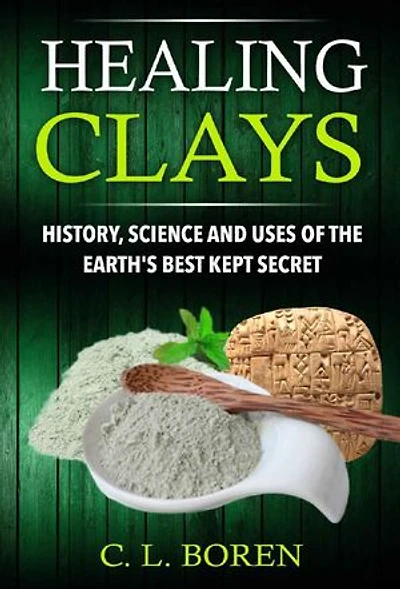 Healing Clays: History, Science and Uses of the Earth's Best Kept Secret