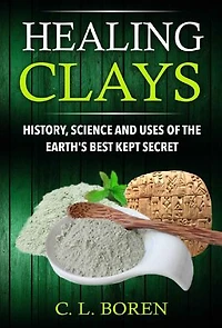Healing Clays: History, Science and Uses of the Earth's Best Kept Secret