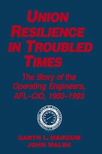 Union Resilience Troubled Times: the Story of Operating Engineers, Afl-Cio, 1960-93: 1960-93