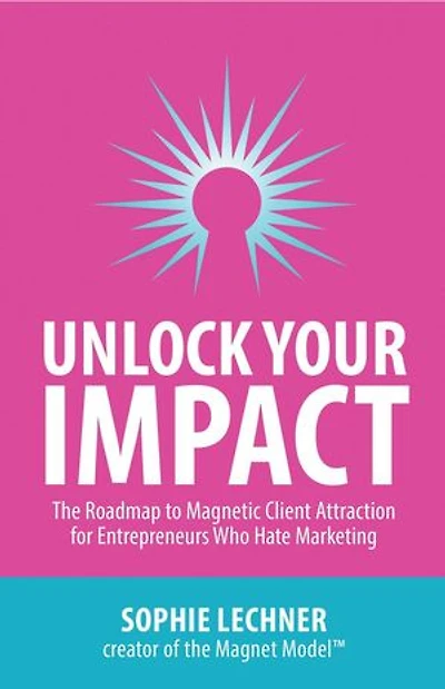 Unlock Your Impact: The Roadmap to Magnetic Client Attraction for Entrepreneurs Who Hate Marketing
