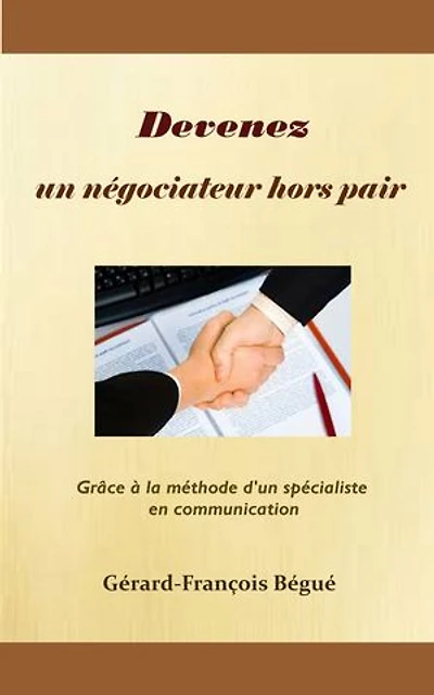 Devenez un négociateur hors pair: Grâce à la méthode d'un spécialiste en communication