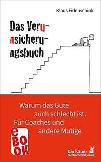 Das Verunsicherungsbuch: Warum das Gute auch schlecht ist. Für Coaches und andere Mutige