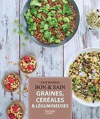 Graines, céréales et légumineuses: Recettes gourmandes testées dans nos cuisines