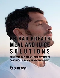 86 Bad Breath Meal and Juice Solutions: Eliminate Bad Breath and Dry Mouth Conditions Quickly and Permanently