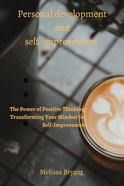 Personal development and self-improvement: The Power of Positive Thinking: Transforming Your Mindset for Self-Improvement