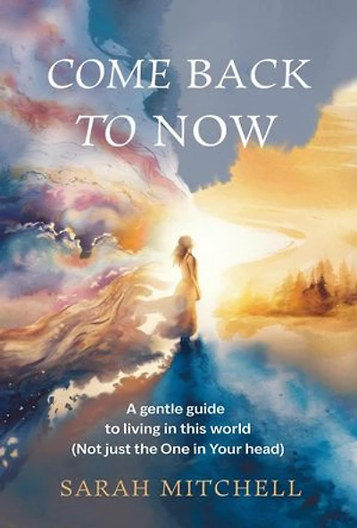 Come Back to Now: A Gentle Guide to Living in This World (Not Just the One in Your Head)