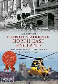 Lifeboat Stations of North East England from Sunderland to the Humber Through Time: