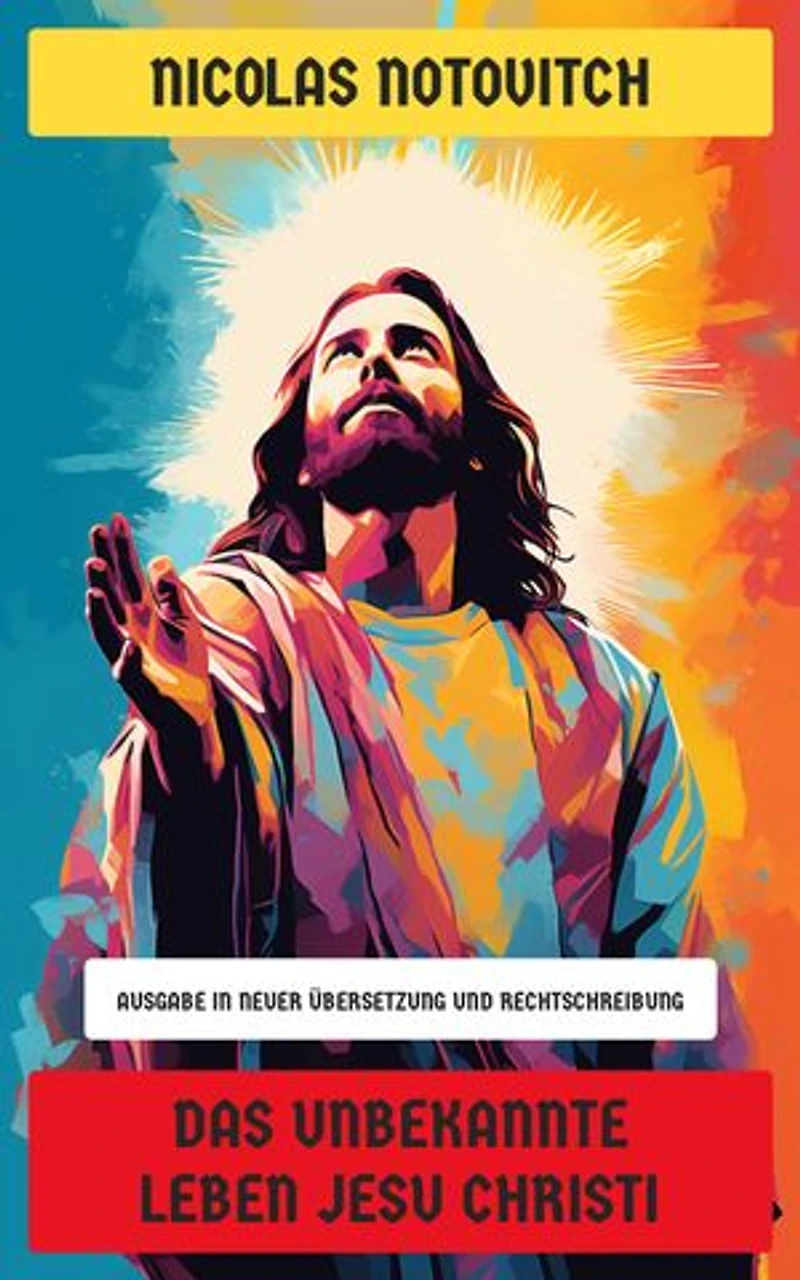 Das unbekannte Leben Jesu Christi: Ausgabe in neuer Übersetzung und Rechtschreibung
