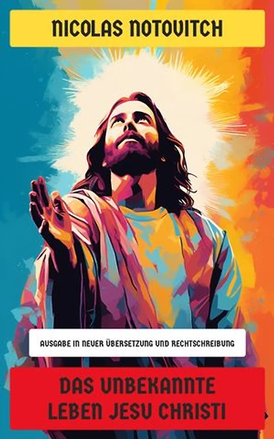 Das unbekannte Leben Jesu Christi: Ausgabe in neuer Übersetzung und Rechtschreibung