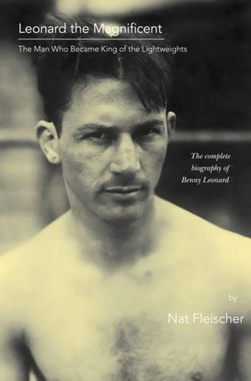 Leonard the Magnificent: The Man Who Became King of the Lightweights