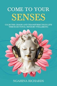 Come to Your Senses: Calm the Chaos and Transform your Life through Total Sensory Wellbeing