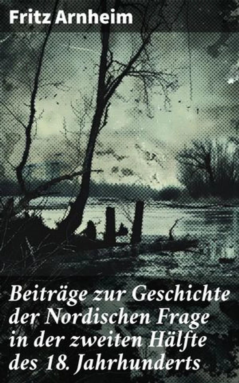 Beiträge zur Geschichte der Nordischen Frage in der zweiten Hälfte des 18. Jahrhunderts: Politische Intrigen und Allianzen in Skandinavien im 18. Jahrhundert