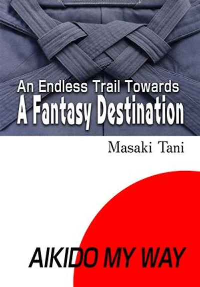 AIKIDO MY WAY: An Endless Trail Towards A Fantasy Destination