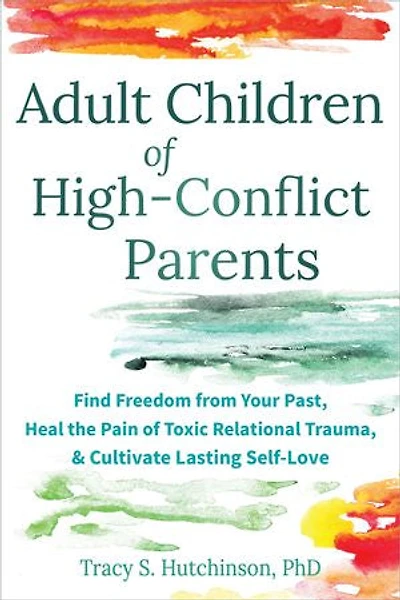 Adult Children of High-Conflict Parents: Find Freedom from Your Past, Heal the Pain Toxic Relational Trauma, and Cultivate Lasting Self-Love