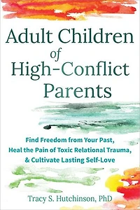 Adult Children of High-Conflict Parents: Find Freedom from Your Past, Heal the Pain Toxic Relational Trauma, and Cultivate Lasting Self-Love