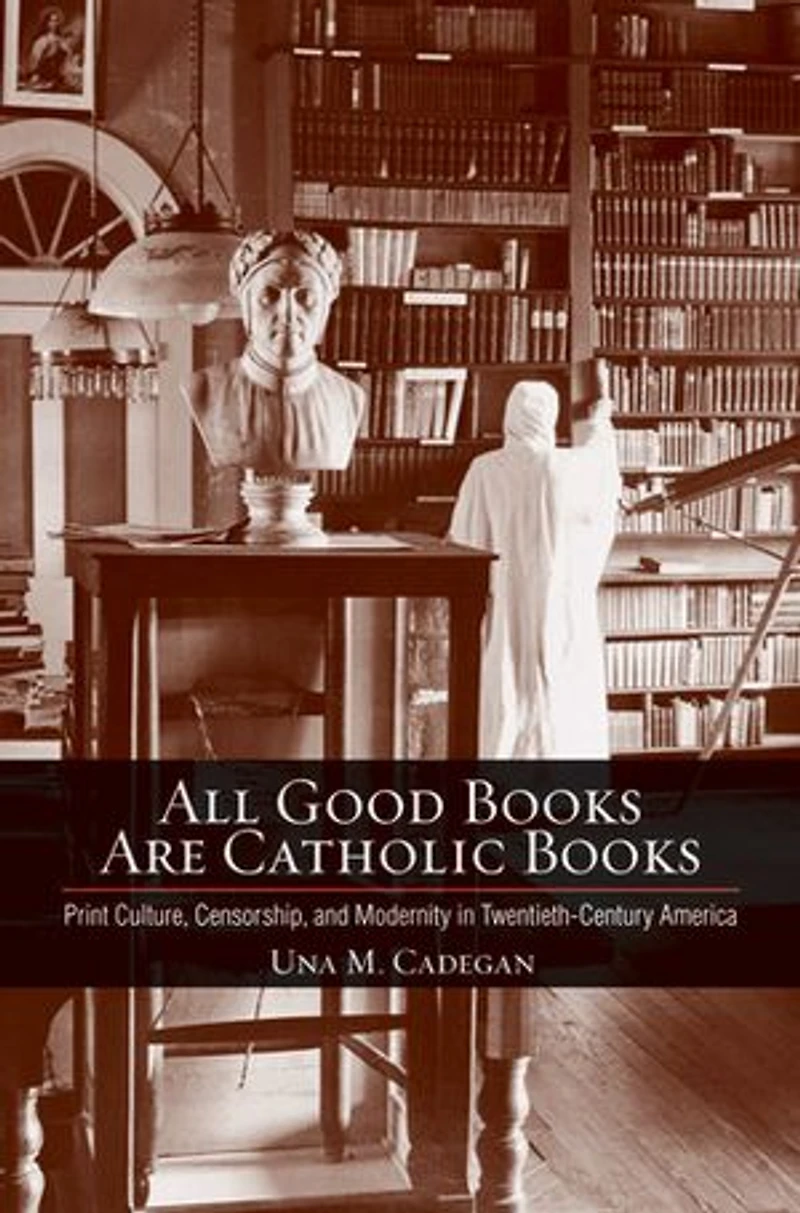 All Good Books Are Catholic Books: Print Culture, Censorship, And Modernity Twentieth-century America