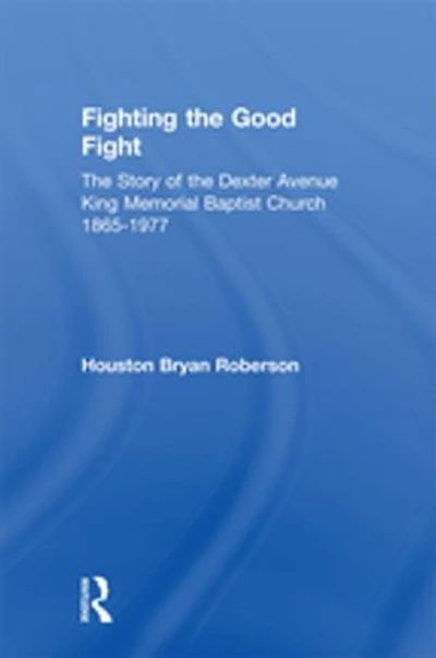 Fighting The Good Fight: Story Of Dexter Avenue King Memorial Baptist Church, 1865-1977